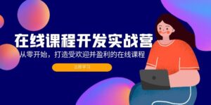 (12493期)在线课程开发实战营:从零开始,打造受欢迎并盈利的在线课程(更新)-中创网_分享创业项目_助您在家赚钱
