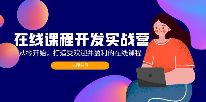 （12493期）在线课程开发实战营：从零开始，打造受欢迎并盈利的在线课程（更新）-中创网_分享创业项目_助您在家赚钱