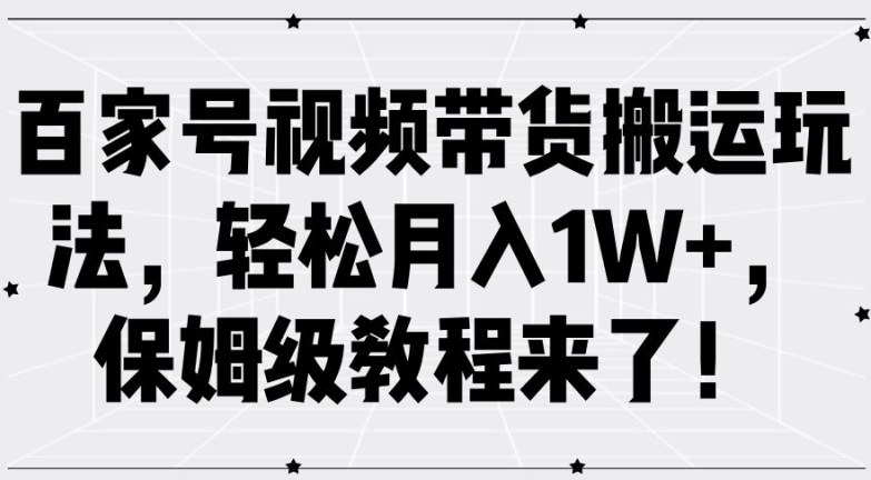 百家号视频带货搬运玩法，轻松月入1W+，保姆级教程来了【揭秘】-中创网_分享创业项目_助您在家赚钱