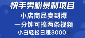 快手男粉必做项目,小店商品简直卖到爆,小白轻松也可日赚3k-中创网_分享创业项目_助您在家赚钱
