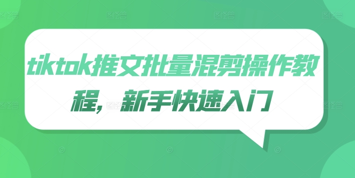 tiktok推文批量混剪操作教程，新手快速入门-中创网_分享创业项目_助您在家赚钱