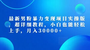 (12661期)最新男粉暴力变现项目实操版,超详细教程,小白也能轻松上手,月入30000+-中创网_分享创业项目_助您在家赚钱