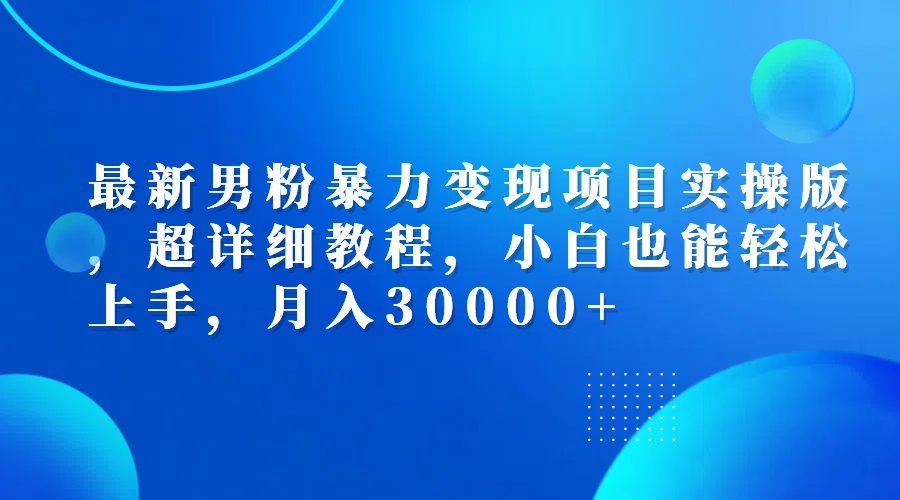 （12661期）最新男粉暴力变现项目实操版，超详细教程，小白也能轻松上手，月入30000+-中创网_分享创业项目_助您在家赚钱
