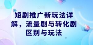 短剧推广新玩法详解，流量剧与转化剧区别与玩法-中创网_分享创业项目_助您在家赚钱