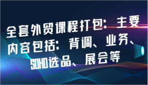 全套外贸课程打包:主要内容包括:背调、业务、SOHO选品、展会等-中创网_分享创业项目_助您在家赚钱