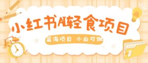 用AI在小红书做轻食账号,蓝海项目好上手,单号日入5张-中创网_分享创业项目_助您在家赚钱