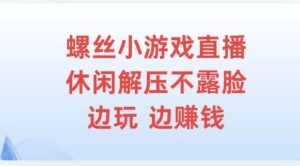 螺丝小游戏直播，休闲解压不露脸，边玩边赚钱-中创网_分享创业项目_助您在家赚钱