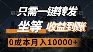 （12495期）只需一键转发，坐等收益到账，0成本月入10000+-中创网_分享创业项目_助您在家赚钱