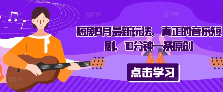 短剧9月最新玩法，真正的音乐短剧，10分钟一条原创-中创网_分享创业项目_助您在家赚钱
