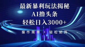 （12435期）今日头条最新暴利玩法揭秘，轻松日入3000+-中创网_分享创业项目_助您在家赚钱