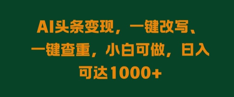 AI头条变现，一键改写、一键查重，小白可做，日入可达1k-中创网_分享创业项目_助您在家赚钱