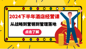 2024下半年酒店经营课-从战略到营销到管理落地的全套课程-中创网_分享创业项目_助您在家赚钱