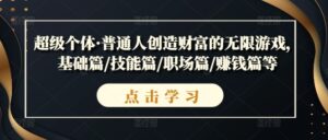 超级个体·普通人创造财富的无限游戏,基础篇/技能篇/职场篇/赚钱篇等-中创网_分享创业项目_助您在家赚钱