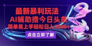 （12502期）今日头条最新玩法最火，动手不动脑，简单易上手。轻松日入3000+-中创网_分享创业项目_助您在家赚钱