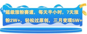 超级涨粉赛道,每天半小时,7天涨粉2W+,轻松过原创,三月变现5W+-中创网_分享创业项目_助您在家赚钱