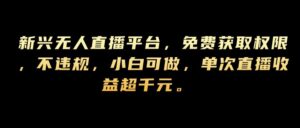 新兴无人直播平台，免费获取权限，不违规，小白可做，单次直播收益超千元-中创网_分享创业项目_助您在家赚钱