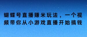 蝴蝶号直播赚米玩法，一个视频带你从小游戏直播开始搞钱-中创网_分享创业项目_助您在家赚钱