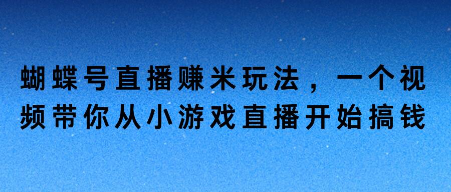 蝴蝶号直播赚米玩法，一个视频带你从小游戏直播开始搞钱-中创网_分享创业项目_助您在家赚钱