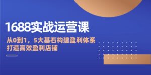 (12482期)1688实战运营课:从0到1,5大基石构建盈利体系,打造高效盈利店铺-中创网_分享创业项目_助您在家赚钱