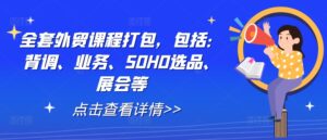 全套外贸课程打包,包括:背调、业务、SOHO选品、展会等-中创网_分享创业项目_助您在家赚钱