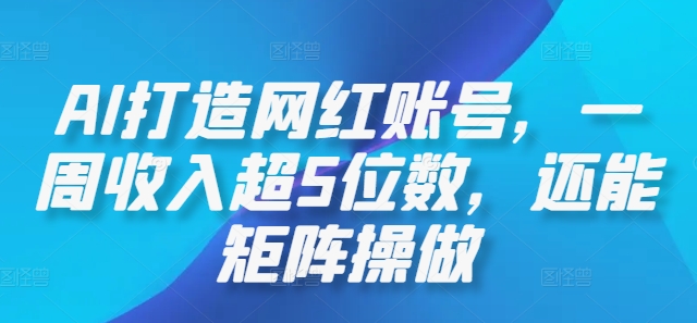 AI打造网红账号，一周收入超5位数，还能矩阵操做-中创网_分享创业项目_助您在家赚钱