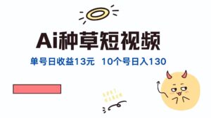 (12545期)AI种草单账号日收益13元(抖音,快手,视频号),10个就是130元-中创网_分享创业项目_助您在家赚钱