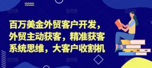 百万美金外贸客户开发,外贸主动获客,精准获客系统思维,大客户收割机-中创网_分享创业项目_助您在家赚钱
