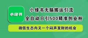 小绿书无脑搬运引流,全自动日引500精准创业粉,微信生态内又一个闷声发财的机会【揭秘】-中创网_分享创业项目_助您在家赚钱