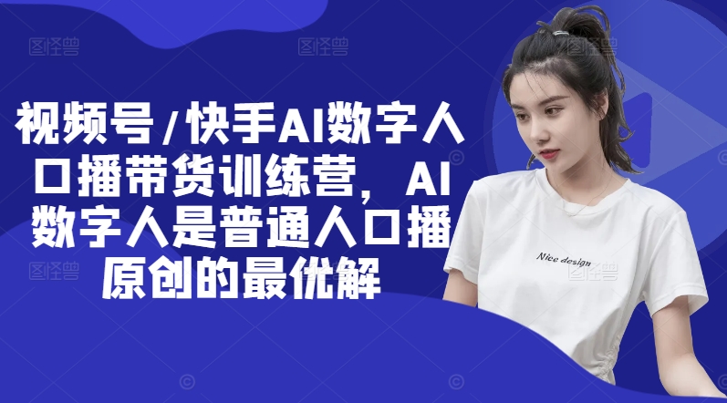 视频号/快手AI数字人口播带货训练营，AI数字人是普通人口播原创的最优解-中创网_分享创业项目_助您在家赚钱