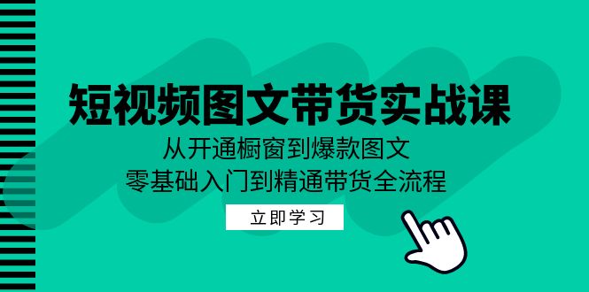 短视频图文带货实战课：从开通橱窗到爆款图文，零基础入门到精通带货-中创网_分享创业项目_助您在家赚钱