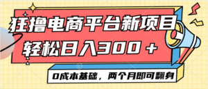 (12685期)电商平台新赛道变现项目小白轻松日入300+0成本基础两个月即可翻身-中创网_分享创业项目_助您在家赚钱