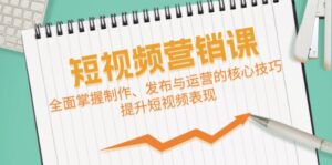 短视频&营销课:全面掌握制作、发布与运营的核心技巧,提升短视频表现-中创网_分享创业项目_助您在家赚钱