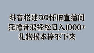 抖音搭建QQ怀旧直播间,狂撸音浪轻松日入1k+礼物根本停不下来-中创网_分享创业项目_助您在家赚钱
