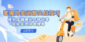(12587期)掌握外卖运营实战技巧,提升店铺曝光与转化率,轻松实现冲单爆单-中创网_分享创业项目_助您在家赚钱