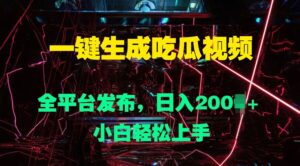 一键生成吃瓜视频,全平台发布,日入几张,小白轻松上手-中创网_分享创业项目_助您在家赚钱