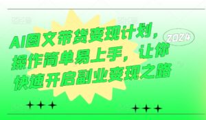 AI图文带货变现计划,操作简单易上手,让你快速开启副业变现之路-中创网_分享创业项目_助您在家赚钱