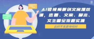 AI短视频原创文案提效课，选题、文案、脚本、文生图全流程实操-中创网_分享创业项目_助您在家赚钱