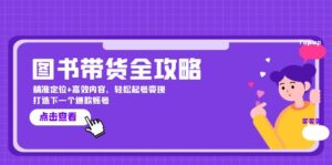 图书带货全攻略：精准定位+高效内容，轻松起号变现 打造下一个爆款账号-中创网_分享创业项目_助您在家赚钱