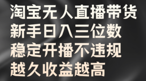 淘宝无人直播带货,新手日入三位数,稳定开播不违规,越久收益越高-中创网_分享创业项目_助您在家赚钱
