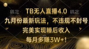 (12513期)TB无人直播4.0九月份最新玩法 不违规不封号 完美实现睡后收入 每月多赚3W+-中创网_分享创业项目_助您在家赚钱