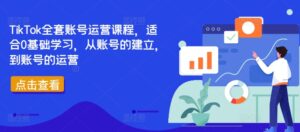 TikTok全套账号运营课程,适合0基础学习,从账号的建立,到账号的运营-中创网_分享创业项目_助您在家赚钱
