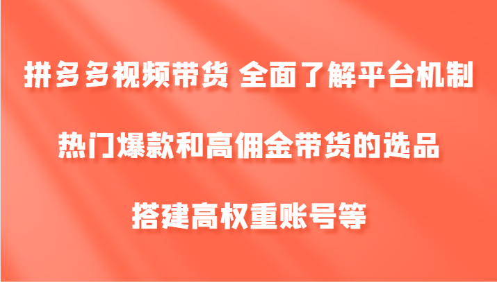 图片[1]-拼多多视频带货 全面了解平台机制、热门爆款和高佣金带货的选品，搭建高权重账号等