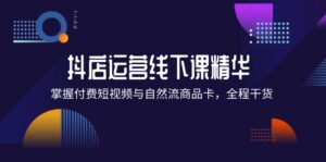 抖店进阶线下课精华:掌握付费短视频与自然流商品卡,全程干货!-中创网_分享创业项目_助您在家赚钱
