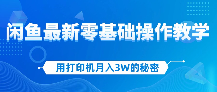 （12568期）用打印机月入3W的秘密，闲鱼最新零基础操作教学，新手当天上手，赚钱如…-中创网_分享创业项目_助您在家赚钱