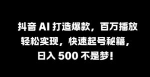 抖音 AI 打造爆款，百万播放轻松实现，快速起号秘籍【揭秘】-中创网_分享创业项目_助您在家赚钱