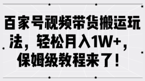 百家号视频带货搬运玩法,轻松月入1W+,保姆级教程来了!-中创网_分享创业项目_助您在家赚钱