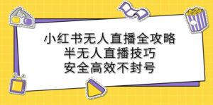 小红书无人直播全攻略:半无人直播技巧,安全高效不封号-中创网_分享创业项目_助您在家赚钱