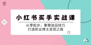 小红书买手实战课：从零起步，掌握选品技巧，打造职业博主变现之路-中创网_分享创业项目_助您在家赚钱