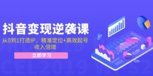 （12480期）抖音变现逆袭课：从0到1打造IP，精准定位+高效起号，收入倍增-中创网_分享创业项目_助您在家赚钱