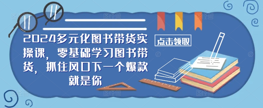 ​​2024多元化图书带货实操课，零基础学习图书带货，抓住风口下一个爆款就是你-中创网_分享创业项目_助您在家赚钱